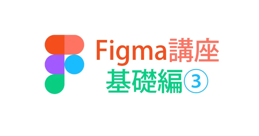 Figmaの使い方〜基礎編３〜