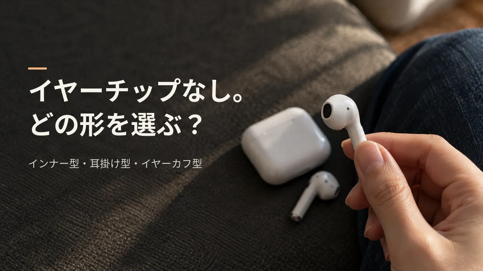 シリコンのイヤーチップが苦手な人のイヤホン｜イヤーチップ無しの3つの形